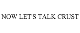 NOW LET'S TALK CRUST trademark