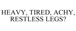 HEAVY, TIRED, ACHY, RESTLESS LEGS? trademark