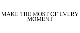MAKE THE MOST OF EVERY MOMENT trademark