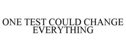 ONE TEST COULD CHANGE EVERYTHING trademark