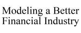 MODELING A BETTER FINANCIAL INDUSTRY trademark
