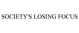 SOCIETY'S LOSING FOCUS trademark