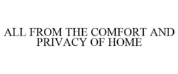 ALL FROM THE COMFORT AND PRIVACY OF HOME trademark