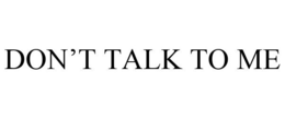 DON'T TALK TO ME trademark