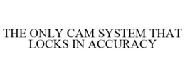 THE ONLY CAM SYSTEM THAT LOCKS IN ACCURACY trademark