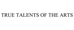 TRUE TALENTS OF THE ARTS trademark