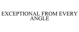 EXCEPTIONAL FROM EVERY ANGLE trademark