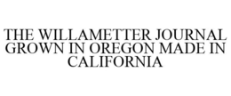 THE WILLAMETTER JOURNAL GROWN IN OREGON MADE IN CALIFORNIA trademark