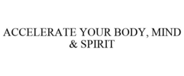ACCELERATE YOUR BODY, MIND & SPIRIT trademark