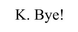 K. BYE! trademark