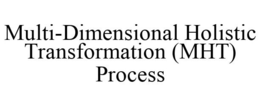MULTI-DIMENSIONAL HOLISTIC TRANSFORMATION (MHT) PROCESS trademark