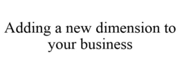 ADDING A NEW DIMENSION TO YOUR BUSINESS trademark