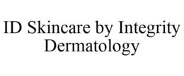 ID SKINCARE BY INTEGRITY DERMATOLOGY trademark