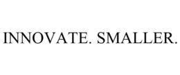 INNOVATE. SMALLER. trademark