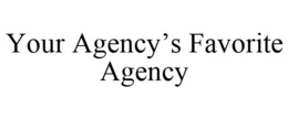 YOUR AGENCY'S FAVORITE AGENCY trademark