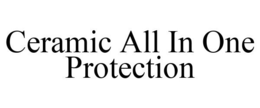 CERAMIC ALL IN ONE PROTECTION trademark