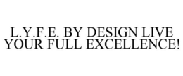 L.Y.F.E. BY DESIGN LIVE YOUR FULL EXCELLENCE! trademark