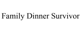 FAMILY DINNER SURVIVOR trademark