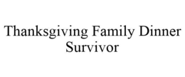 THANKSGIVING FAMILY DINNER SURVIVOR trademark
