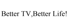 BETTER TV,BETTER LIFE! trademark