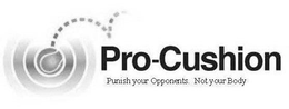 PRO-CUSHION PUNISH YOUR OPPONENTS.  NOT YOUR BODY trademark