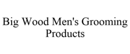 BIG WOOD MEN'S GROOMING PRODUCTS trademark