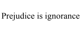 PREJUDICE IS IGNORANCE trademark