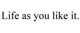 LIFE AS YOU LIKE IT. trademark