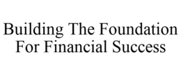 BUILDING THE FOUNDATION FOR FINANCIAL SUCCESS trademark
