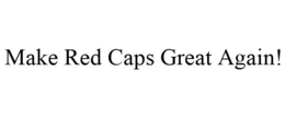 MAKE RED CAPS GREAT AGAIN! trademark