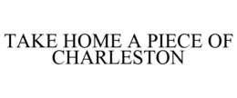 TAKE HOME A PIECE OF CHARLESTON trademark