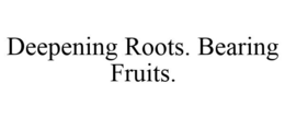 DEEPENING ROOTS. BEARING FRUITS. trademark