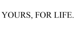 YOURS, FOR LIFE. trademark