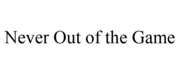 NEVER OUT OF THE GAME trademark