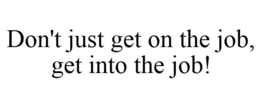 DON'T JUST GET ON THE JOB, GET INTO THE JOB! trademark