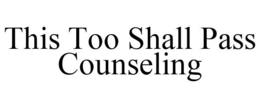 THIS TOO SHALL PASS COUNSELING trademark