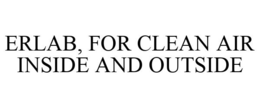 ERLAB, FOR CLEAN AIR INSIDE AND OUTSIDE trademark