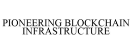 PIONEERING BLOCKCHAIN INFRASTRUCTURE trademark