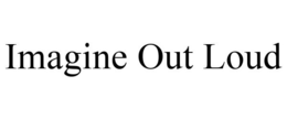 IMAGINE OUT LOUD trademark