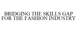 BRIDGING THE SKILLS GAP FOR THE FASHION INDUSTRY trademark