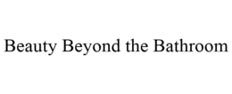 BEAUTY BEYOND THE BATHROOM trademark