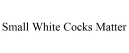 SMALL WHITE COCKS MATTER trademark