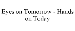 EYES ON TOMORROW - HANDS ON TODAY trademark