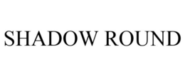 SHADOW ROUND trademark