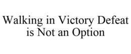 WALKING IN VICTORY DEFEAT IS NOT AN OPTION trademark