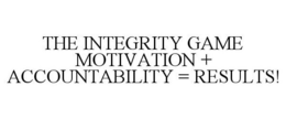 THE INTEGRITY GAME MOTIVATION + ACCOUNTABILITY = RESULTS! trademark