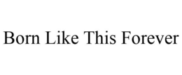 BORN LIKE THIS FOREVER trademark