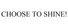 CHOOSE TO SHINE! trademark