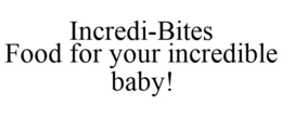 INCREDI-BITES FOOD FOR YOUR INCREDIBLE BABY! trademark