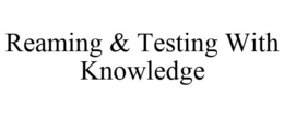 REAMING & TESTING WITH KNOWLEDGE trademark